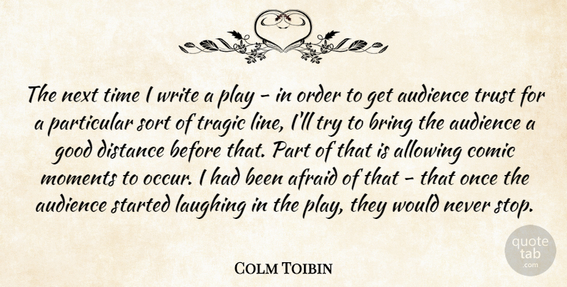 Colm Toibin Quote About Afraid, Allowing, Audience, Bring, Comic: The Next Time I Write...