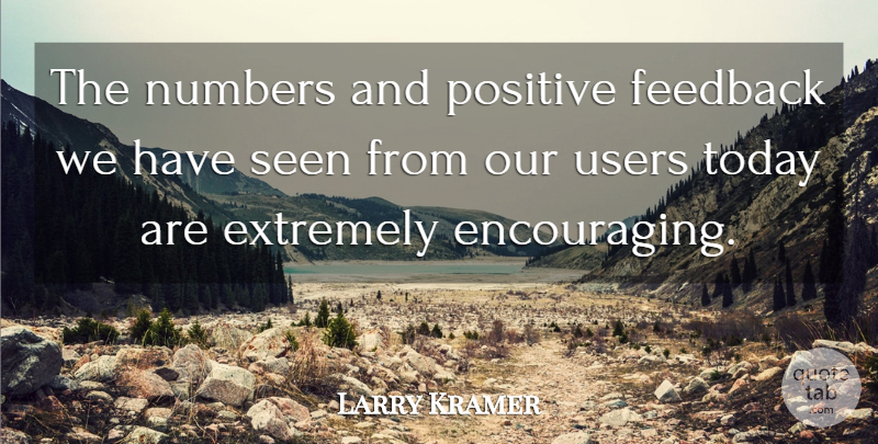 Larry Kramer Quote About Extremely, Feedback, Numbers, Positive, Seen: The Numbers And Positive Feedback...