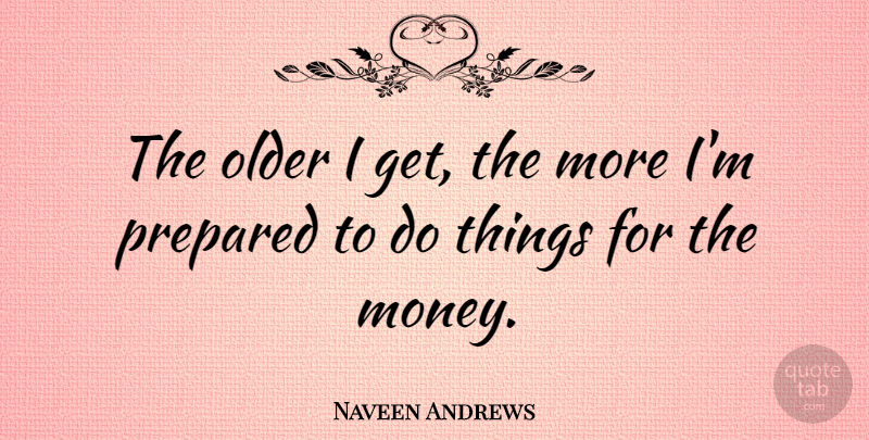 Naveen Andrews Quote About Prepared: The Older I Get The...