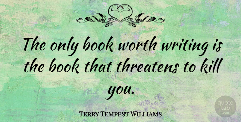 Terry Tempest Williams Quote About Book, Writing: The Only Book Worth Writing...