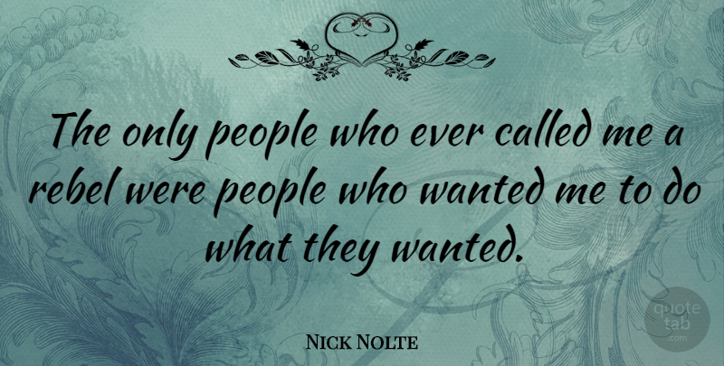 Nick Nolte Quote About People, Rebel, Wanted: The Only People Who Ever...
