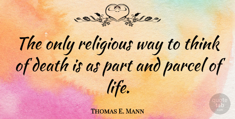 Thomas E. Mann Quote About Religious, Thinking, Religion: The Only Religious Way To...
