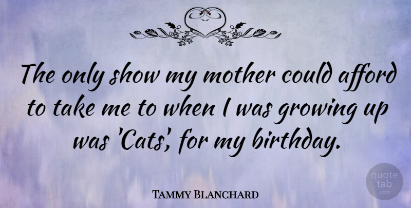 Tammy Blanchard Quote About Afford, Birthday, Growing, Mother: The Only Show My Mother...
