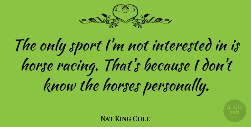 Nat King Cole Quote About Sports, Horse, Racing: The Only Sport Im Not...