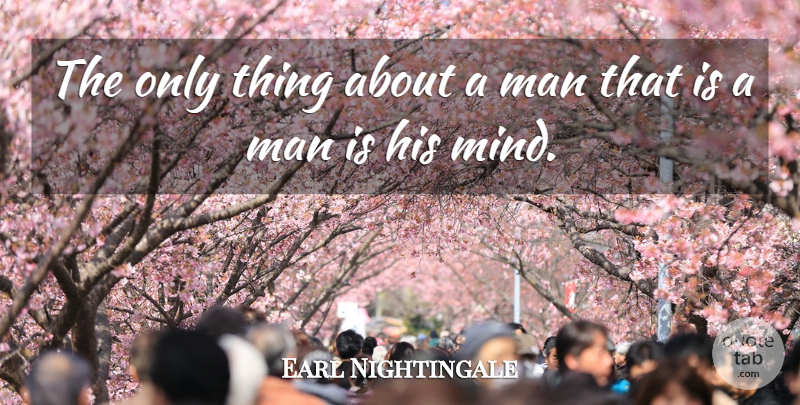 Earl Nightingale Quote About Men, Mind: The Only Thing About A...