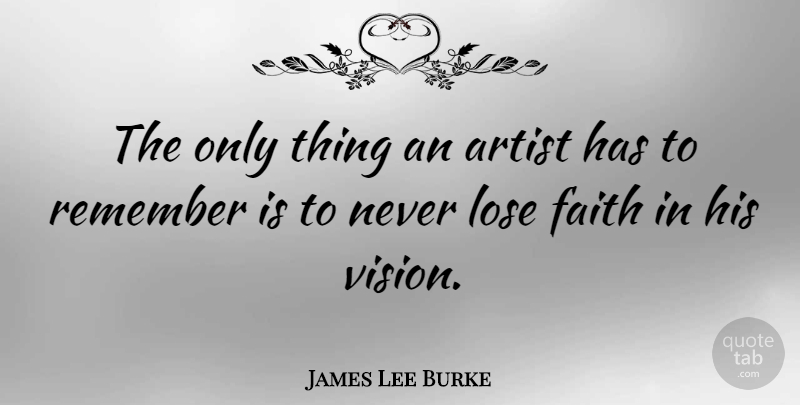 James Lee Burke Quote About Artist, Vision, Remember: The Only Thing An Artist...