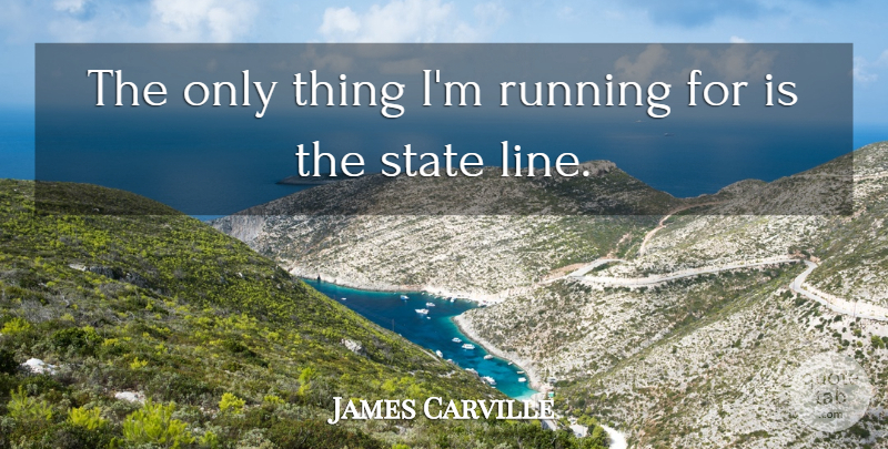 James Carville Quote About Running, Lines, States: The Only Thing Im Running...