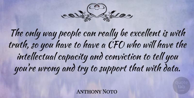 Anthony Noto Quote About Capacity, Conviction, Excellent, People, Truth: The Only Way People Can...