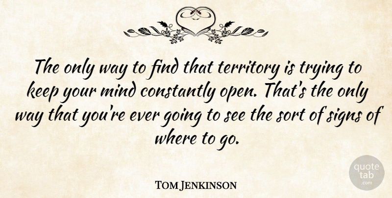 Tom Jenkinson Quote About Constantly, Mind, Sort, Trying: The Only Way To Find...
