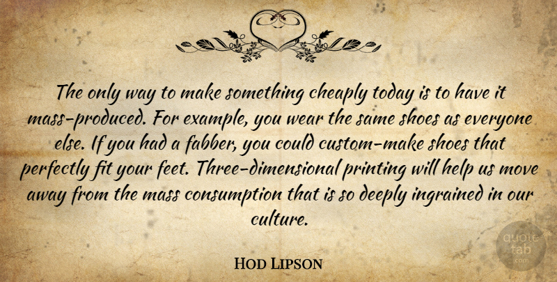 Hod Lipson Quote About Cheaply, Deeply, Fit, Ingrained, Mass: The Only Way To Make...