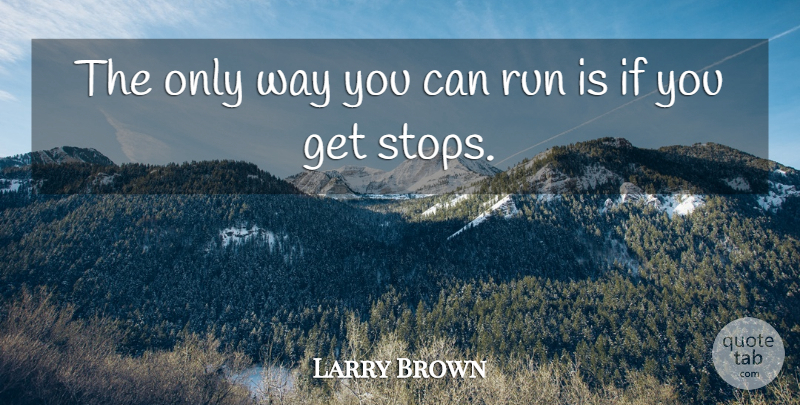 Larry Brown Quote About Run: The Only Way You Can...