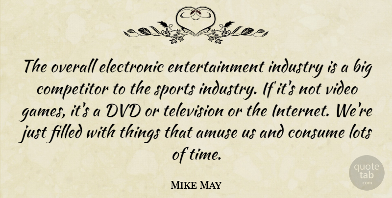 Mike May Quote About Amuse, Competitor, Consume, Dvd, Electronic: The Overall Electronic Entertainment Industry...