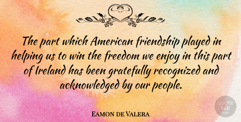 Eamon de Valera Quote About Winning, People, Lost Friendship: The Part Which American Friendship...