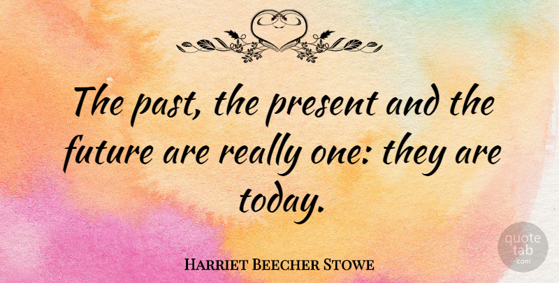 Harriet Beecher Stowe Quote About Past, Reality, Today: The Past The Present And...