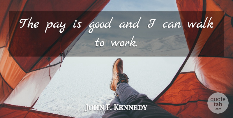 John F. Kennedy Quote About Work, Pay, Walks: The Pay Is Good And...