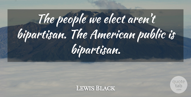 Lewis Black Quote About People, Bipartisan: The People We Elect Arent...