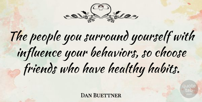 Dan Buettner Quote About Healthy Habits, People, Influence: The People You Surround Yourself...