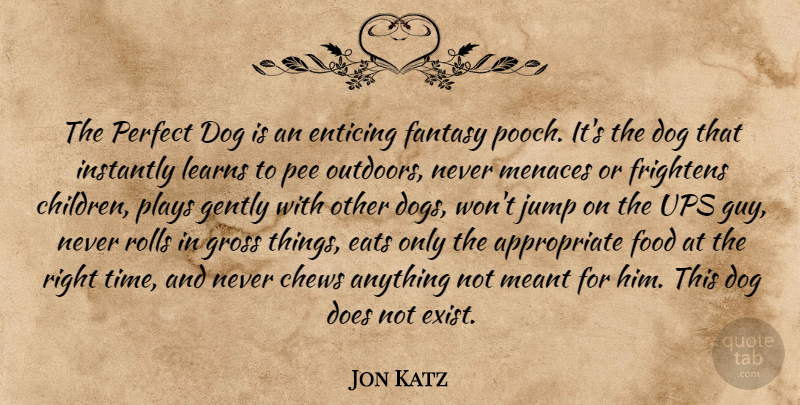 Jon Katz Quote About Eats, Enticing, Fantasy, Food, Frightens: The Perfect Dog Is An...