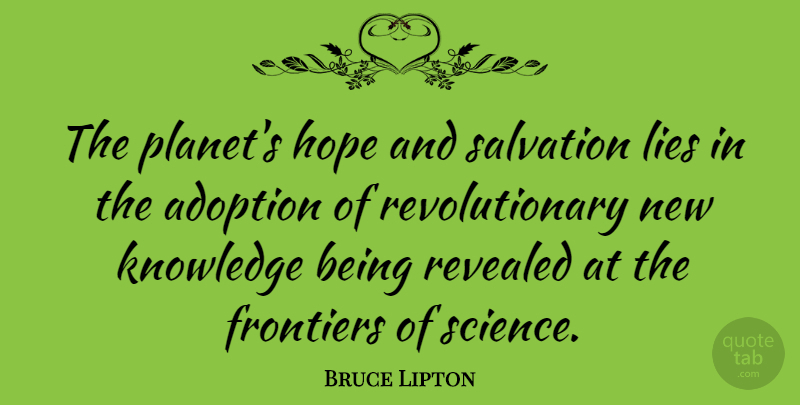 Bruce Lipton Quote About Adoption, Frontiers, Hope, Knowledge, Lies: The Planets Hope And Salvation...