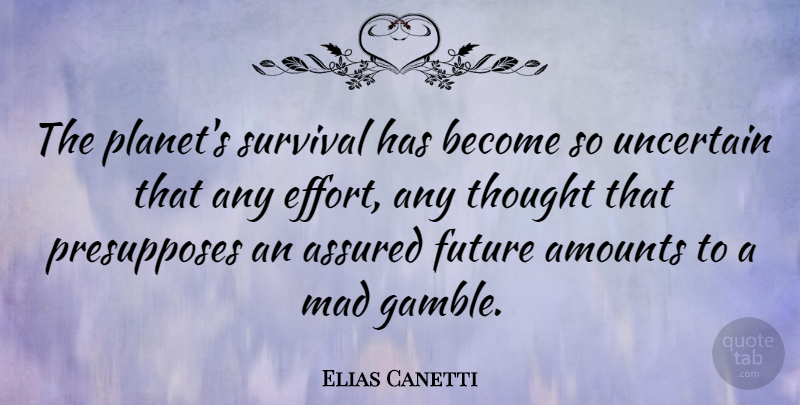 Elias Canetti Quote About Mad, Effort, Survival: The Planets Survival Has Become...