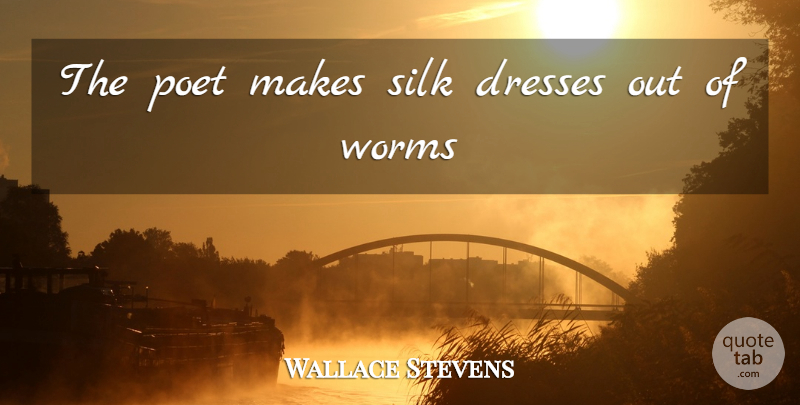 Wallace Stevens Quote About Poetry, Dresses, Worms: The Poet Makes Silk Dresses...