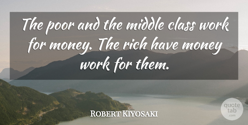 Robert Kiyosaki Quote About Class, Rich, Poor: The Poor And The Middle...