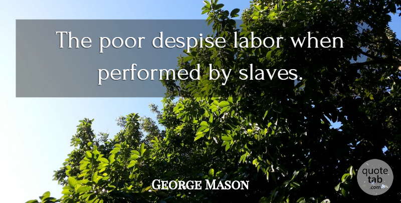 George Mason Quote About Slave, Poor, Despise: The Poor Despise Labor When...