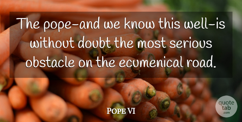 Pope Paul VI Quote About Doubt, Serious, Obstacles: The Pope And We Know...
