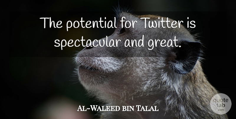 Al-Waleed bin Talal Quote About Spectacular: The Potential For Twitter Is...