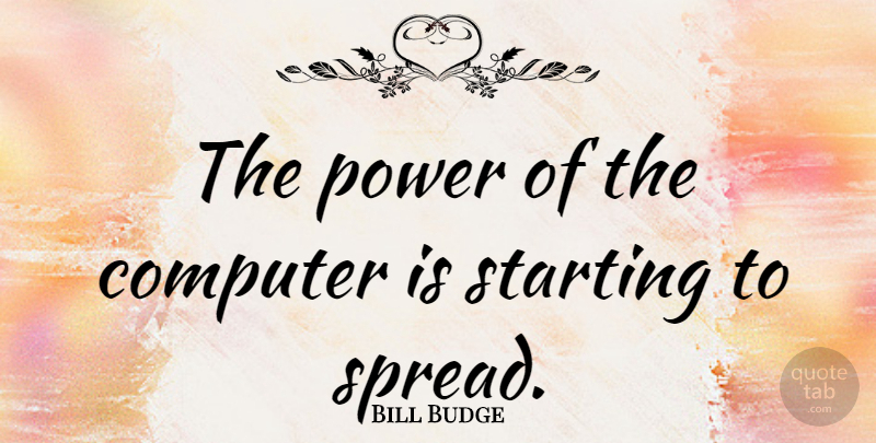 Bill Budge Quote About Starting Over, Computer, Starting: The Power Of The Computer...