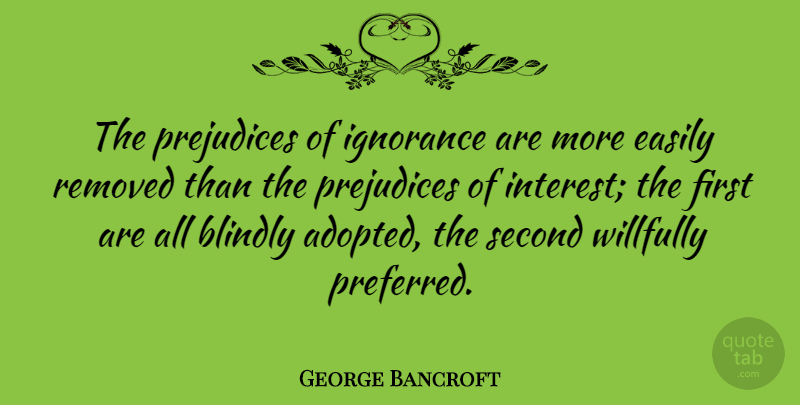 George Bancroft Quote About Wise, Wisdom, Ignorance: The Prejudices Of Ignorance Are...