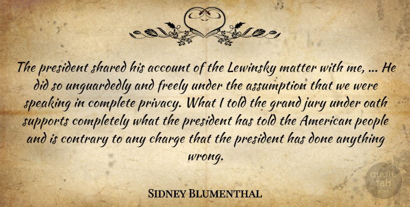 Sidney Blumenthal Quote About Account, Assumption, Charge, Complete, Contrary: The President Shared His Account...
