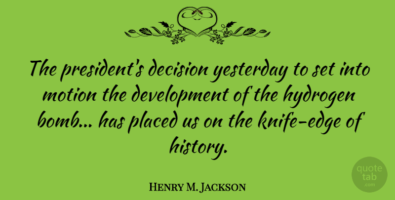 Henry M. Jackson Quote About History, Hydrogen, Motion, Placed, Yesterday: The Presidents Decision Yesterday To...