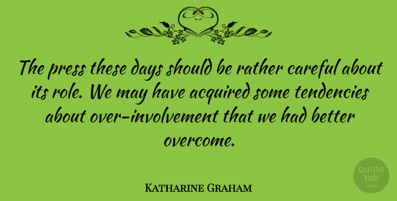 Katharine Graham Quote About Acquired, Careful, Press, Tendencies: The Press These Days Should...