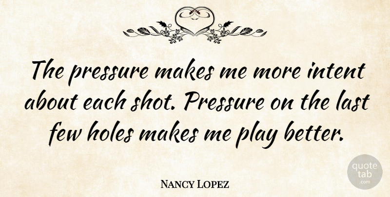 Nancy Lopez Quote About Golf, Play, Lasts: The Pressure Makes Me More...