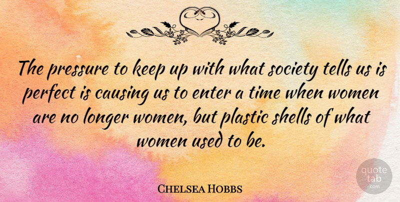 Chelsea Hobbs Quote About Causing, Enter, Longer, Perfect, Plastic: The Pressure To Keep Up...