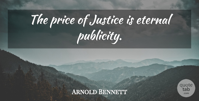Arnold Bennett Quote About Justice, Publicity, Eternity: The Price Of Justice Is...