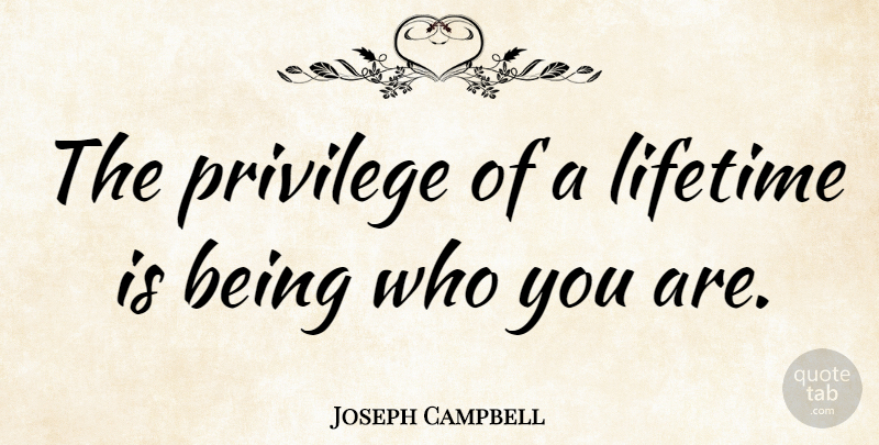 Joseph Campbell Quote About Inspirational, Being Yourself, Appreciation: The Privilege Of A Lifetime...