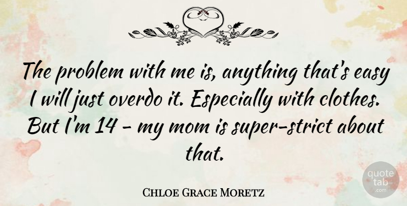 Chloe Grace Moretz Quote About Mom, Overdo: The Problem With Me Is...
