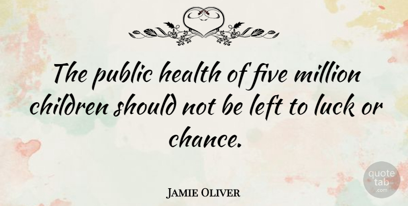 Jamie Oliver Quote About Children, Luck, Chance: The Public Health Of Five...