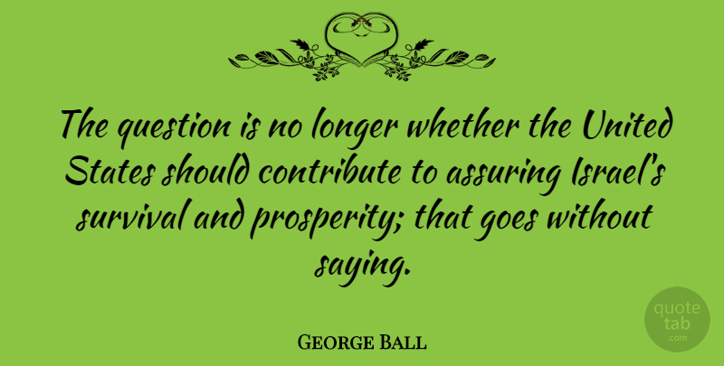 George Ball Quote About Israel, America, Survival: The Question Is No Longer...