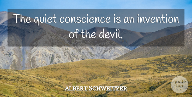 Albert Schweitzer Quote About Devil, Quiet, Invention: The Quiet Conscience Is An...