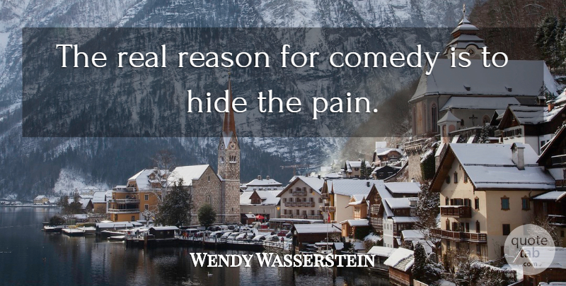 Wendy Wasserstein Quote About Pain, Real, Comedy: The Real Reason For Comedy...