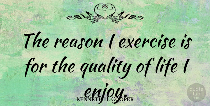 Kenneth H. Cooper Quote About Health, Exercise, Quality: The Reason I Exercise Is...