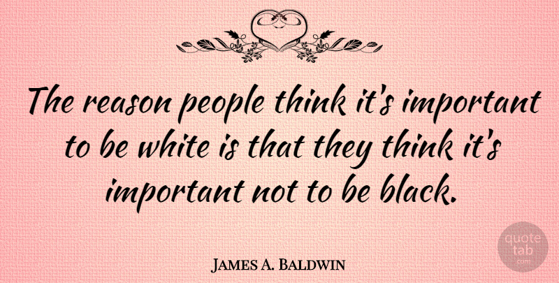 James A. Baldwin Quote About Thinking, White, Racism: The Reason People Think Its...