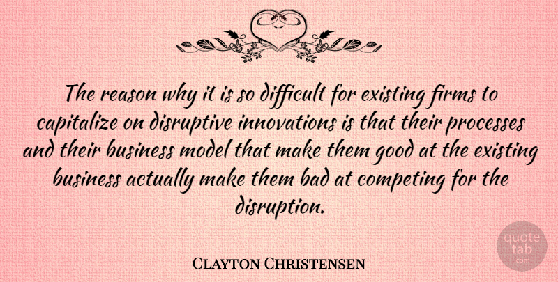 Clayton Christensen Quote About Bad, Business, Capitalize, Competing, Disruptive: The Reason Why It Is...