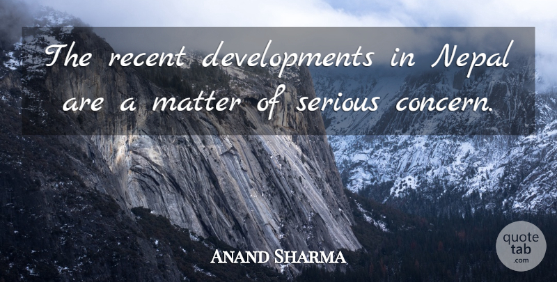 Anand Sharma Quote About Matter, Nepal, Recent, Serious: The Recent Developments In Nepal...