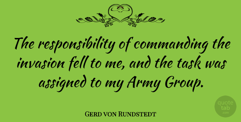 Gerd von Rundstedt Quote About Assigned, Commanding, Fell, Invasion, Responsibility: The Responsibility Of Commanding The...