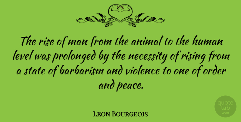 Leon Bourgeois Quote About Barbarism, Human, Level, Man, Necessity: The Rise Of Man From...
