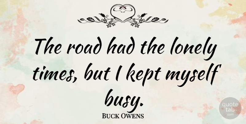 Buck Owens Quote About Lonely, Busy: The Road Had The Lonely...